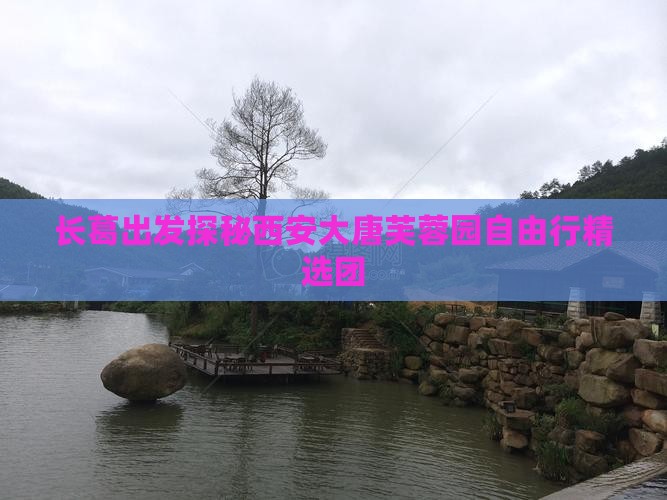 长葛出发探秘西安大唐芙蓉园自由行精选团
