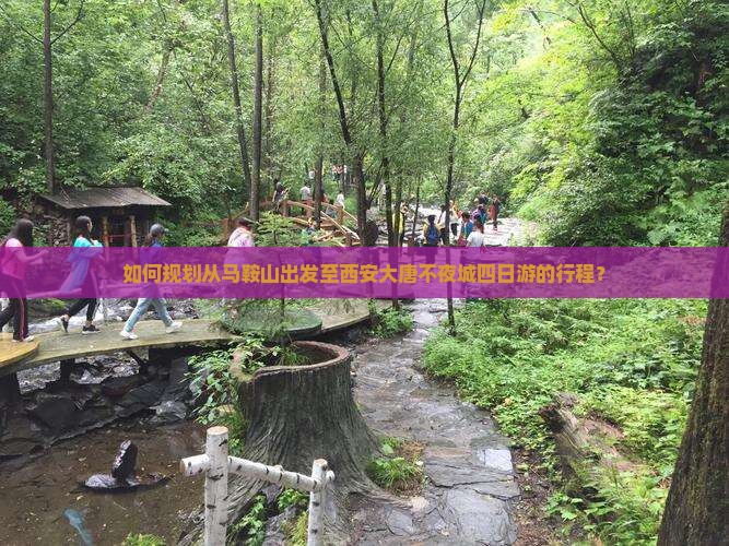如何规划从马鞍山出发至西安大唐不夜城四日游的行程？
