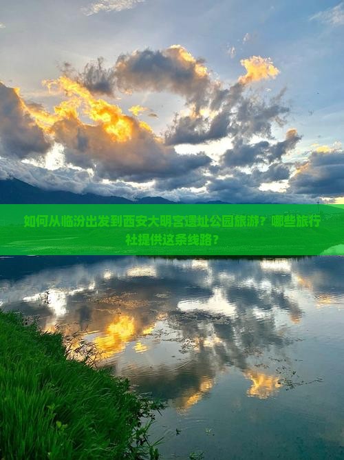 如何从临汾出发到西安大明宫遗址公园旅游？哪些旅行社提供这条线路？