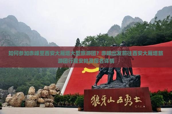 如何参加赤峰至西安大雁塔大型旅游团？赤峰出发前往西安大雁塔旅游团行程安排及报名详情