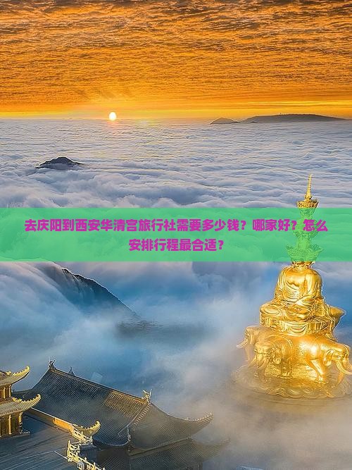 去庆阳到西安华清宫旅行社需要多少钱？哪家好？怎么安排行程最合适？