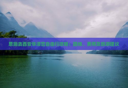 恩施去西安华清宫自由行攻略：路线、费用及旅游建议