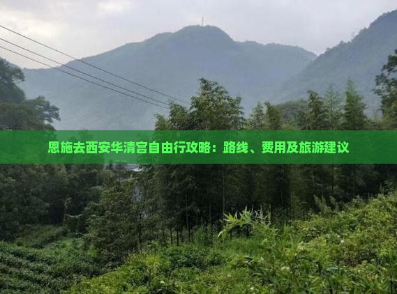 恩施去西安华清宫自由行攻略：路线、费用及旅游建议