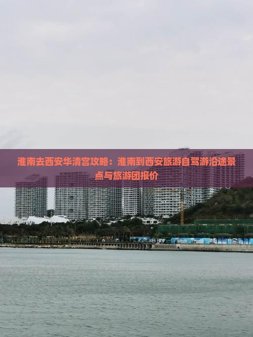 淮南去西安华清宫攻略：淮南到西安旅游自驾游沿途景点与旅游团报价