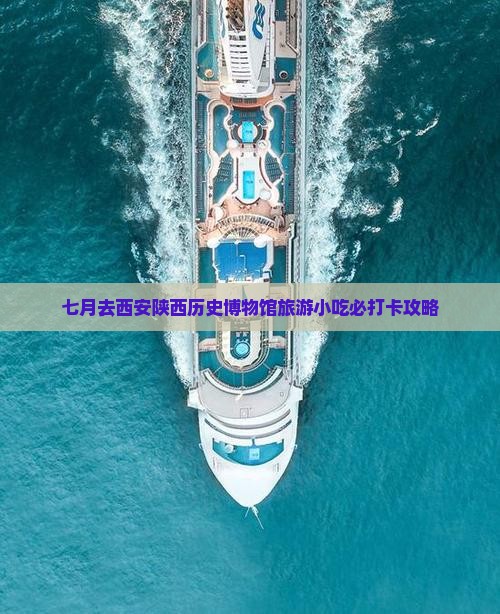 七月去西安陕西历史博物馆旅游小吃必打卡攻略