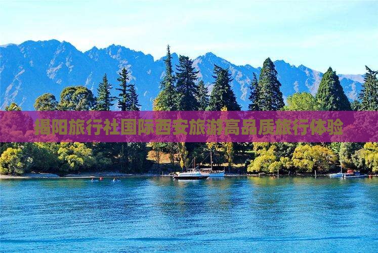 揭阳旅行社国际西安旅游高品质旅行体验