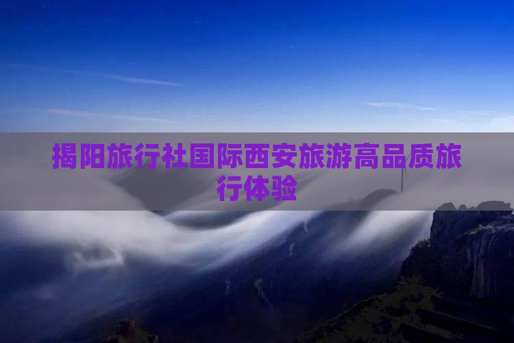 揭阳旅行社国际西安旅游高品质旅行体验