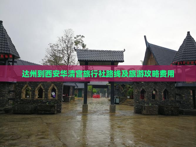 达州到西安华清宫旅行社路线及旅游攻略费用