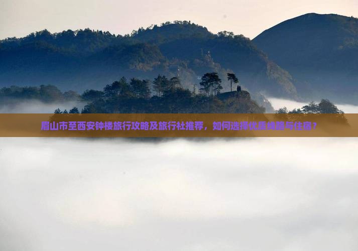 眉山市至西安钟楼旅行攻略及旅行社推荐，如何选择优质线路与住宿？