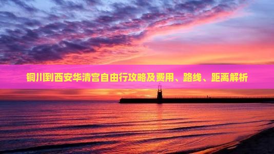 铜川到西安华清宫自由行攻略及费用、路线、距离解析