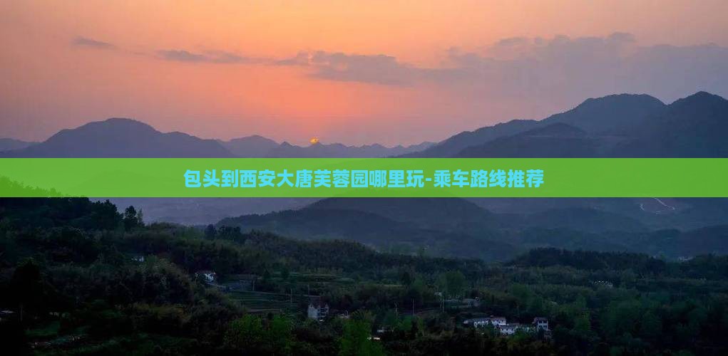 包头到西安大唐芙蓉园哪里玩-乘车路线推荐