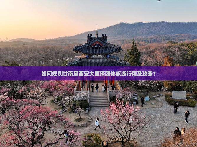 如何规划甘南至西安大雁塔团体旅游行程及攻略？