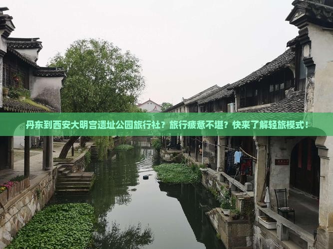 丹东到西安大明宫遗址公园旅行社？旅行疲惫不堪？快来了解轻旅模式！
