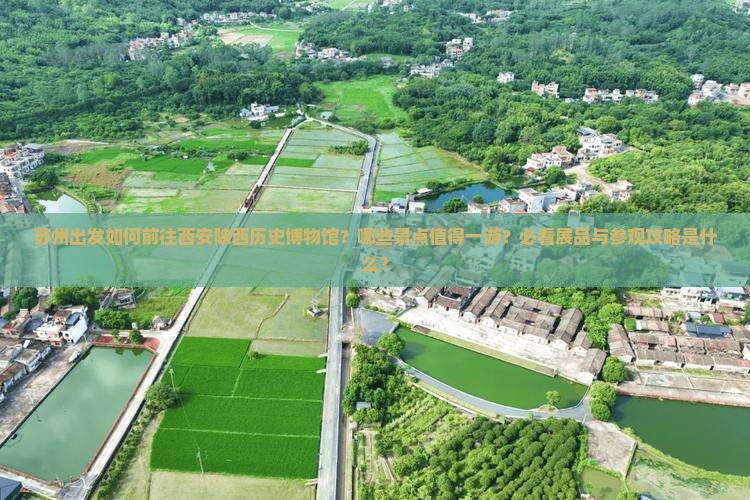 苏州出发如何前往西安陕西历史博物馆？哪些景点值得一游？必看展品与参观攻略是什么？