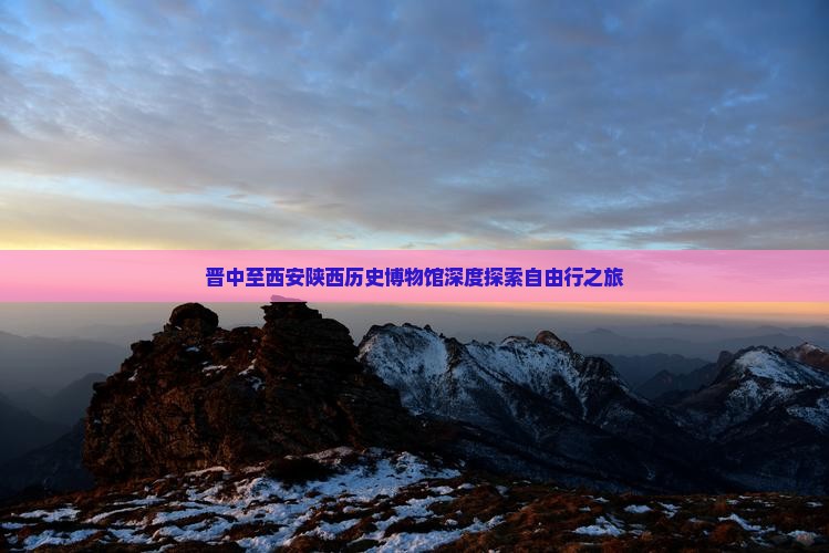 晋中至西安陕西历史博物馆深度探索自由行之旅