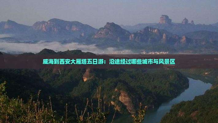 威海到西安大雁塔五日游：沿途经过哪些城市与风景区
