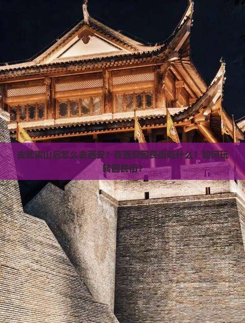 去武夷山后怎么去西安？在西安回民街吃什么？如何玩转回民街？