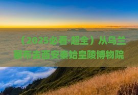 乌兰察布到西安秦始皇帝陵博物院旅游