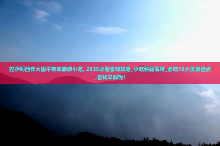 拉萨到西安大唐不夜城旅游小吃