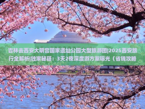 吉林去西安大明宫国家遗址公园大型旅游团