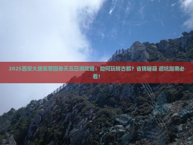 春天到西安大唐芙蓉园五日游 春天到西安大唐芙蓉园五日游