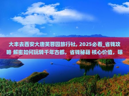 大丰去西安大唐芙蓉园旅行社