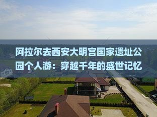 阿拉尔去西安大明宫国家遗址公园个人游