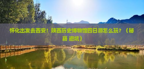 怀化去西安陕西历史博物馆四日游