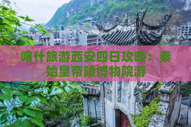 喀什到西安秦始皇帝陵博物院四日游