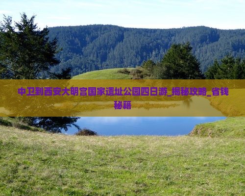 中卫到西安大明宫国家遗址公园四日游