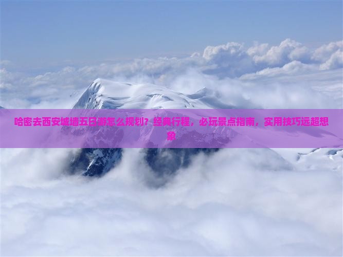 哈密去西安城墙五日游