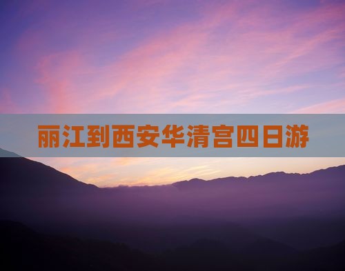 丽江到西安华清宫四日游
