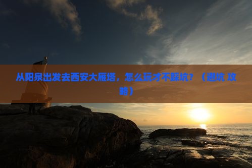 阳泉到西安大雁塔景点