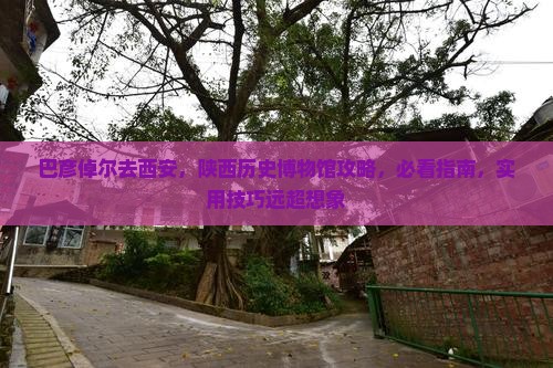巴彦倬尔去西安陕西历史博物馆攻略