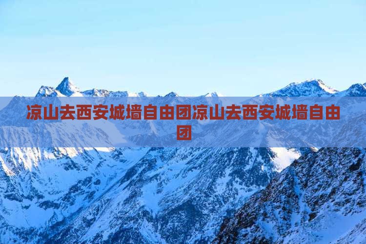 凉山去西安城墙自由团