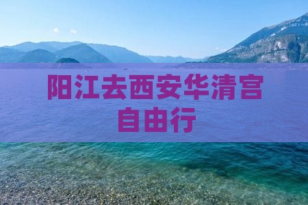阳江去西安华清宫自由行
