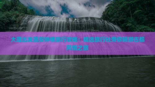 大理出发西安钟楼旅行攻略：精选旅行社带你畅游古都风情之旅