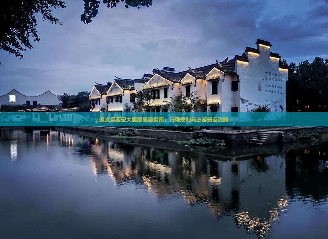 遵义至西安大雁塔旅游指南：行程规划与必游景点攻略