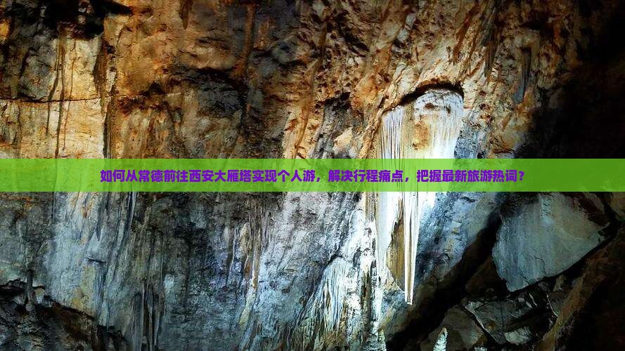 如何从常德前往西安大雁塔实现个人游，解决行程痛点，把握最新旅游热词？