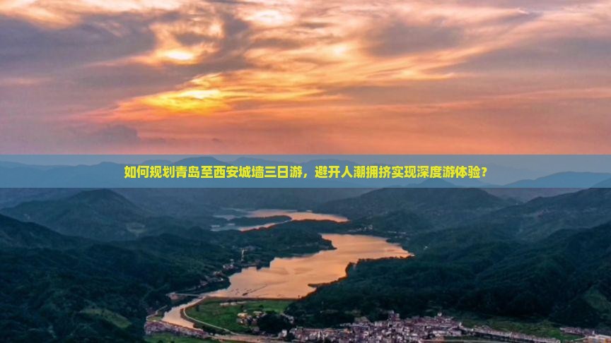 如何规划青岛至西安城墙三日游，避开人潮拥挤实现深度游体验？