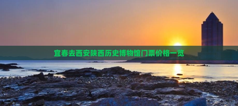 宜春去西安陕西历史博物馆门票价格一览
