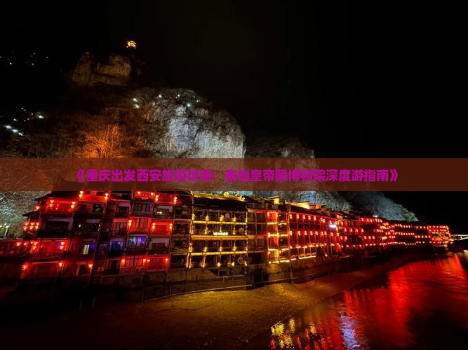 《重庆出发西安旅游攻略：秦始皇帝陵博物院深度游指南》
