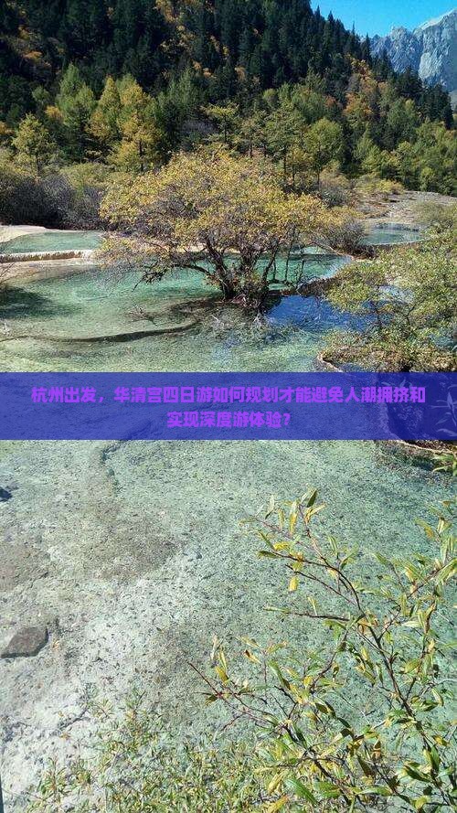 杭州出发，华清宫四日游如何规划才能避免人潮拥挤和实现深度游体验？