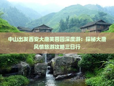 中山出发西安大唐芙蓉园深度游：探秘大唐风情旅游攻略三日行