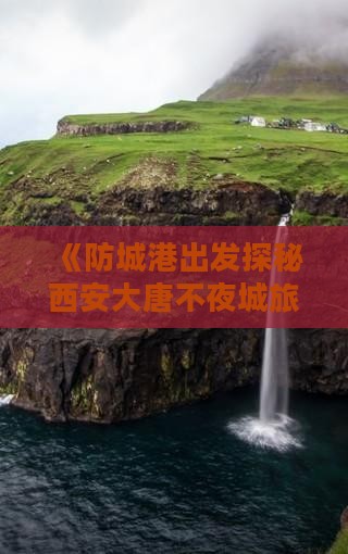 《防城港出发探秘西安大唐不夜城旅行攻略》