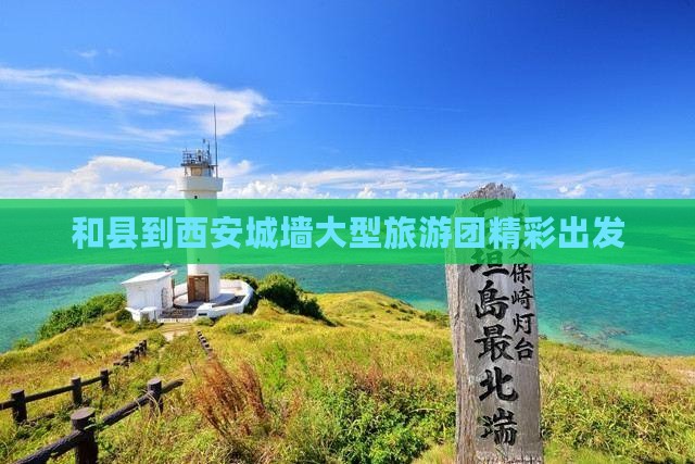 和县到西安城墙大型旅游团精彩出发