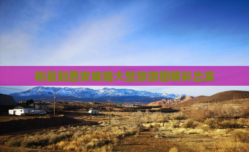 和县到西安城墙大型旅游团精彩出发