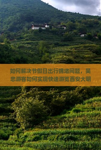如何解决节假日出行拥堵问题，吴忠游客如何实现快速游览西安大明宫遗址公园一日游新体验？