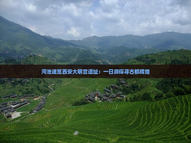 河池速览西安大明宫遗址：一日游探寻古都辉煌