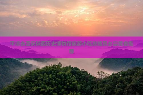 平凉去西安陕西历史博物馆旅游小吃攻略及必尝美食推荐